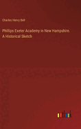 Phillips Exeter Academy in New Hampshire. A Historical Sketch