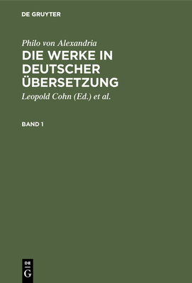 Philo von Alexandria: Die Werke in deutscher bersetzung. Band 1 - Cohn, Leopold (Editor), and Heinemann, Isaak (Editor), and Adler, Maximilian (Editor)