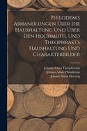Philodem's Abhandlungen Uber Die Haushaltung Und Uber Den Hochmuth, Und Theophrast's Haushaltung Und Charakterbilder