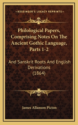 Philological Papers, Comprising Notes on the Ancient Gothic Language, Parts 1-2: And Sanskrit Roots and English Derivations (1864) - Picton, James Allanson, Sir