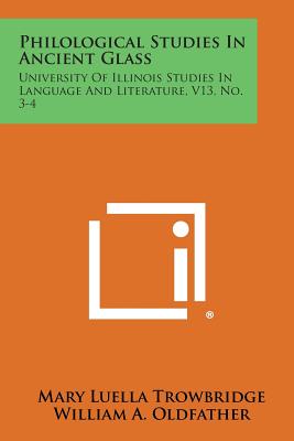 Philological Studies In Ancient Glass: University Of Illinois Studies In Language And Literature, V13, No. 3-4 - Trowbridge, Mary Luella, and Oldfather, William A (Editor), and Baldwin, Edward C (Editor)