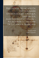 Philologie Fran?aise Ou Dictionnaire ?tymologique, Critique, Historique, Anecdotique Litt?raire... Pour Servir ? l'Histoire de la Langue Fran?aise