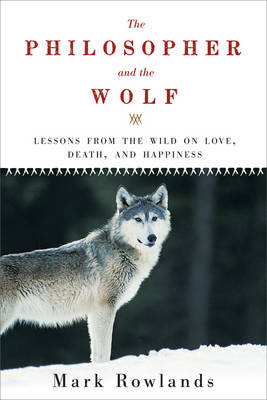 Philosopher and the Wolf: Lessons from the Wild on Love, Death, and Happiness - Rowlands, Mark