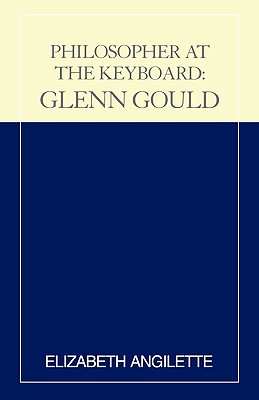 Philosopher at the Keyboard: Glenn Gould - Angilette, Elizabeth