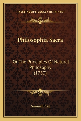 Philosophia Sacra: Or the Principles of Natural Philosophy (1753) - Pike, Samuel
