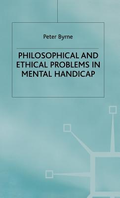 Philosophical and Ethical Problems in Mental Handicap - Byrne, P