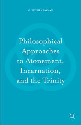 Philosophical Approaches to Atonement, Incarnation, and the Trinity - Layman, C Stephen