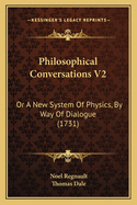 Philosophical Conversations V2: Or A New System Of Physics, By Way Of Dialogue (1731)