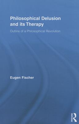 Philosophical Delusion and its Therapy: Outline of a Philosophical Revolution - Fischer, Eugen