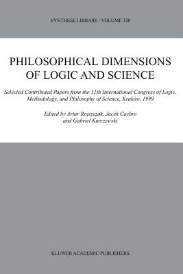 Philosophical Dimensions of Logic and Science: Selected Contributed Papers from the 11th International Congress of Logic, Methodology, and Philosophy of Science, Krakw, 1999 - Rojszczak, Artur (Editor), and Cachro, Jacek (Editor), and Kurczewski, Gabriel (Editor)