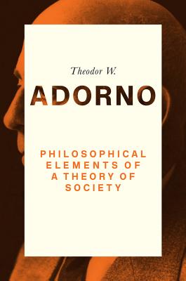 Philosophical Elements of a Theory of Society - Adorno, Theodor W.