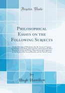 Philosophical Essays on the Following Subjects: On the Principles of Mechanics; On the Ascent of Vapours, the Formation of Clouds, Rain and Dew, and on Several Other Phenomena of Air and Water; Observations and Conjectures on the Nature of the Aurora Bore