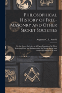 Philosophical History of Free-Masonry and Other Secret Societies: Or, the Secret Societies of All Ages Considered in Their Relations With, and Influence On, the Moral, Social, and Intellectual Progress of Man