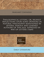 Philosophical Letters, Or, Modest Reflections Upon Some Opinions in Natural Philosophy Maintained by Several Famous and Learned Authors of This Age, Expressed by Way of Letters (1664)