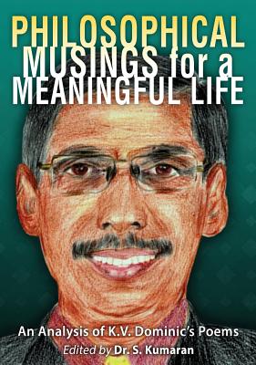 Philosophical Musings for a Meaningful Life: An Analysis of K.V. Dominic's Poems - Kumaran, S (Editor), and Gill, Stephen (Foreword by), and Dominic, K V (Introduction by)