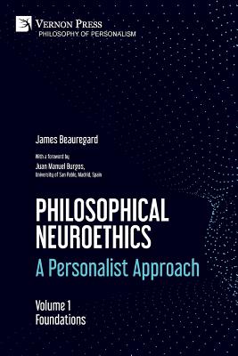 Philosophical Neuroethics: A Personalist Approach. Volume 1: Foundations - Beauregard, James