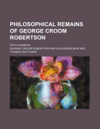Philosophical Remains of George Croom Robertson; With a Memoir