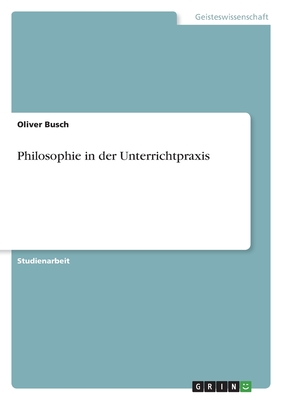 Philosophie in der Unterrichtpraxis - Busch, Oliver