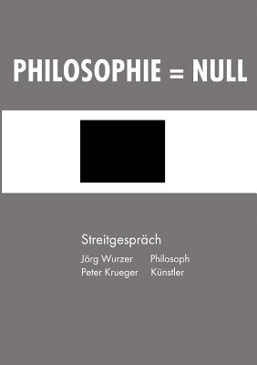 Philosophie = Null: Streitgesprch - Wurzer, Jrg, and Krueger, Peter