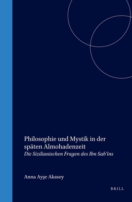 Philosophie Und Mystik in Der Sp?ten Almohadenzeit: Die Sizilianischen Fragen Des Ibn Sab   n - Akasoy, Anna Ay e