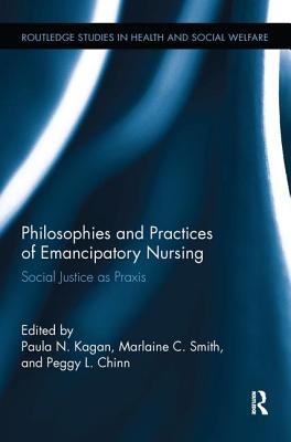 Philosophies and Practices of Emancipatory Nursing: Social Justice as Praxis - Kagan, Paula N. (Editor), and Smith, Marlaine C. (Editor), and Chinn, Peggy L. (Editor)