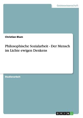 Philosophische Sozialarbeit - Der Mensch Im Lichte Ewigen Denkens - Blum, Christian