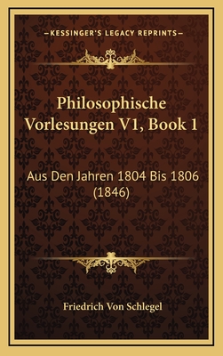 Philosophische Vorlesungen V1, Book 1: Aus Den Jahren 1804 Bis 1806 (1846) - Schlegel, Friedrich Von