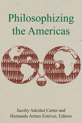 Philosophizing the Americas - Carter, Jacoby Adeshei (Contributions by), and Estvez, Hernando Arturo (Contributions by), and Rivera Berruz, Stephanie...