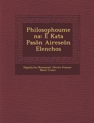 Philosophoumena: Kata Pas n Airese n Elenchos - (Romanus), Hippolytus, and Cruice, Patrice-Fran ois-Marie