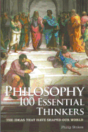 Philosophy 100 Essential Thinkers: The Ideas That Have Shaped Our World