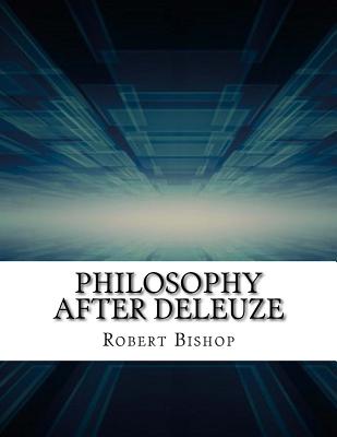 Philosophy After Deleuze - Bishop, Robert, Dr.