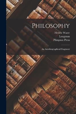 Philosophy: An Autobiographical Fragment - Waste, Henrie, and Longman, and Plimpton Press (Creator)