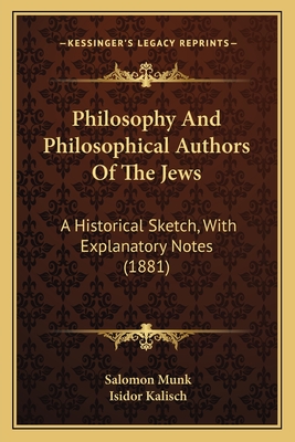 Philosophy And Philosophical Authors Of The Jews: A Historical Sketch, With Explanatory Notes (1881) - Munk, Salomon, and Kalisch, Isidor (Translated by)