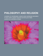 Philosophy and Religion: A Series of Addresses, Essays and Sermons Designed to Set Forth Great Truths in Popular Form