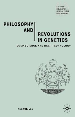 Philosophy and Revolutions in Genetics: Deep Science and Deep Technology - Lee, Keekok