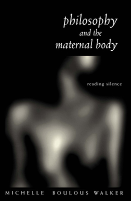 Philosophy and the Maternal Body: Reading Silence - Boulous Walker, Michelle