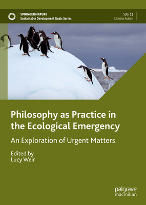 Philosophy as Practice in the Ecological Emergency: An Exploration of Urgent Matters - Weir, Lucy (Editor)