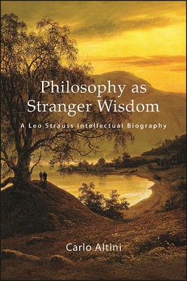 Philosophy as Stranger Wisdom: A Leo Strauss Intellectual Biography - Altini, Carlo