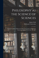 Philosophy as the Science of Sciences [microform]: Inaugural Address Delivered at the Convocation of Dalhousie University, Halifax, N. S., Oct. 18, 1887