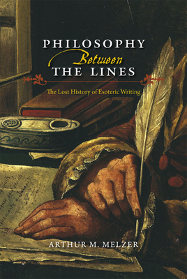 Philosophy Between the Lines: The Lost History of Esoteric Writing - Melzer, Arthur M