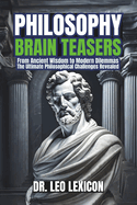 Philosophy Brain-Teasers: From Ancient Wisdom to Modern Dilemmas, The Ultimate Philosophical Challenges Revealed: Test your Knowledge of Major Philosophers, Philosophical Movements, and the Science of Reason