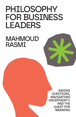 Philosophy for Business Leaders: Asking Questions, Navigating Uncertainty, and the Quest for Meaning - Rasmi, Mahmoud