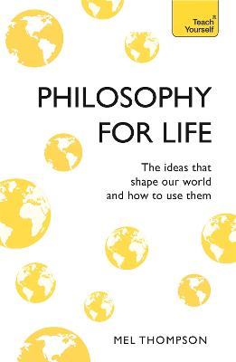 Philosophy for Life: Teach Yourself: The Ideas That Shape Our World and How To Use Them - Thompson, Mel