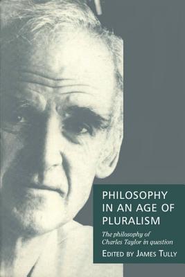 Philosophy in an Age of Pluralism: The Philosophy of Charles Taylor in Question - Tully, James (Editor), and Weinstock, Daniel M (Editor)