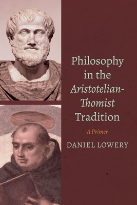 Philosophy in the Aristotelian-Thomist Tradition: A Primer - Lowery, Daniel