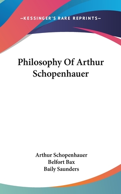 Philosophy Of Arthur Schopenhauer - Schopenhauer, Arthur, and Bax, Belfort (Translated by), and Saunders, Baily (Translated by)