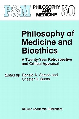 Philosophy of Medicine and Bioethics: A Twenty-Year Retrospective and Critical Appraisal - Carson, Ronald A (Editor), and Burns, C R (Editor)