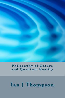 Philosophy of Nature and Quantum Reality - Thompson, Ian J