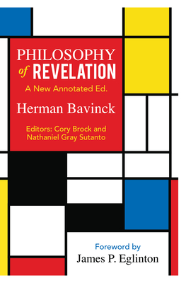 Philosophy of Revelation: A New Annotated Edition - Bavinck, Herman, and Eglinton, James P (Foreword by), and Sutanto, Nathaniel Gray (Editor)