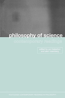 Philosophy of Science: Contemporary Readings - Balashov, Yuri (Editor), and Rosenberg, Alex (Editor)